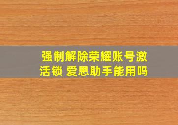 强制解除荣耀账号激活锁 爱思助手能用吗